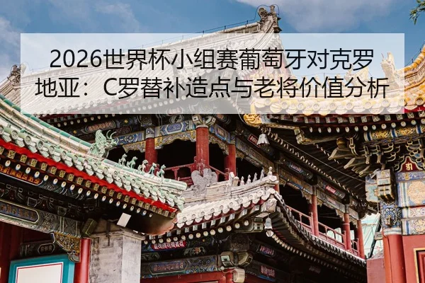 2026世界杯小组赛葡萄牙对克罗地亚：C罗替补造点与老将价值分析