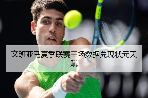 文班亚马夏季联赛三场数据兑现状元天赋