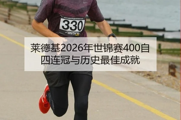 莱德基2026年世锦赛400自四连冠与历史最佳成就