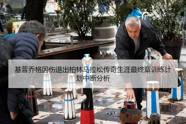 基普乔格因伤退出柏林马拉松传奇生涯最终章训练计划中断分析