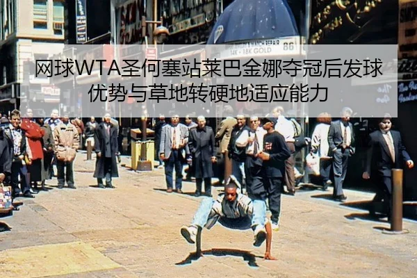 网球WTA圣何塞站莱巴金娜夺冠后发球优势与草地转硬地适应能力